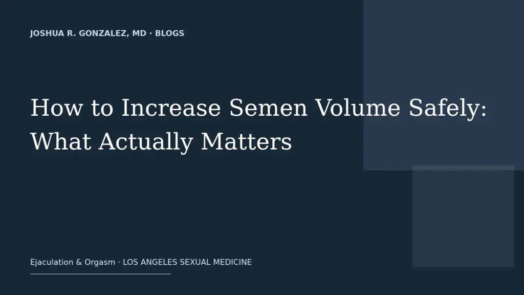 How to Increase Semen Volume Safely: What Actually Matters — Joshua R. Gonzalez, MD