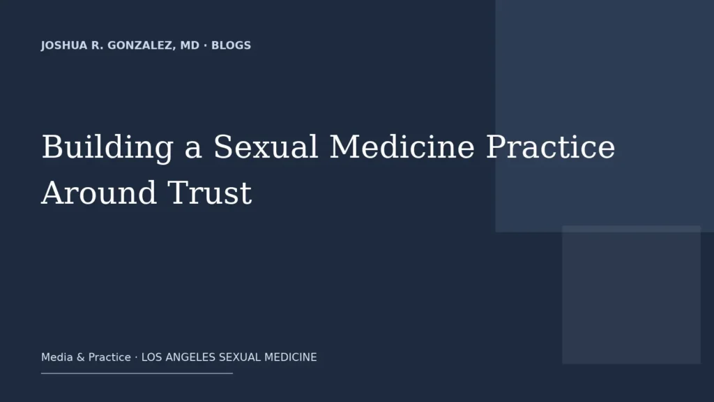 Building a Sexual Medicine Practice Around Trust — Joshua R. Gonzalez, MD